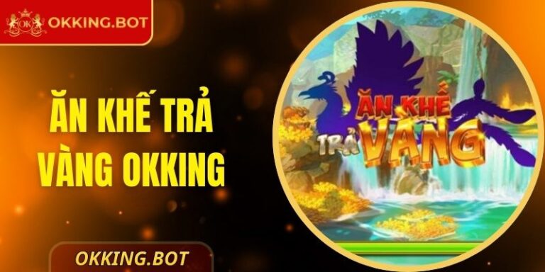 Ăn Khế Trả Vàng OKKING – Huyền Thoại Thưởng Lớn Trở Lại