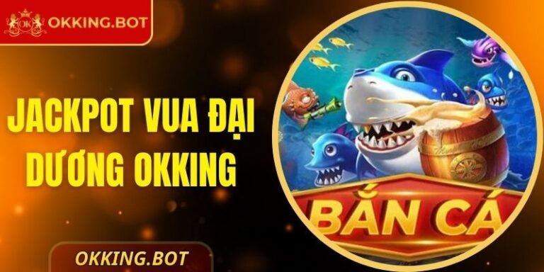 Săn Ngay Jackpot Vua Đại Dương Okking Đỉnh Cao Nhất