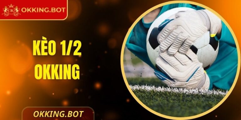 Kèo 1/2 OKKING - Hiểu Rõ Loại Hình Khi Cá Cược Bóng Đá