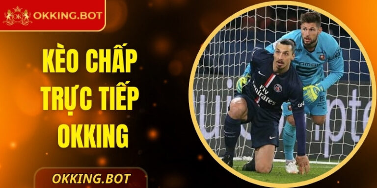 Kèo chấp trực tiếp OKKING – Bí Kíp Đơn Giản Hấp Dẫn