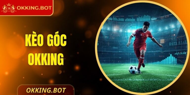 Kèo Góc OKKING – Hướng Dẫn Chi Tiết Cách Chơi Cho Bạn