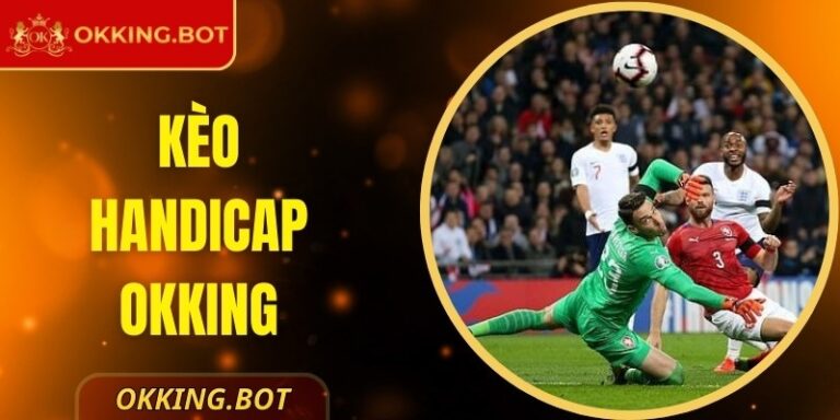 Kèo Handicap OKKING – Lựa Chọn Hàng Đầu Cho Người Chơi