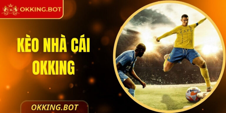 Kèo Nhà Cái OKKING – Địa Điểm Hấp Dẫn Cho Cược Thủ