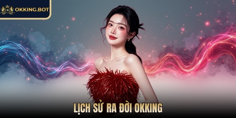 OKKING | OK KING | Link Đăng Nhập OKKING.COM Không Bị Chặn 12/2025 24 Lịch sử ra đời OKKING