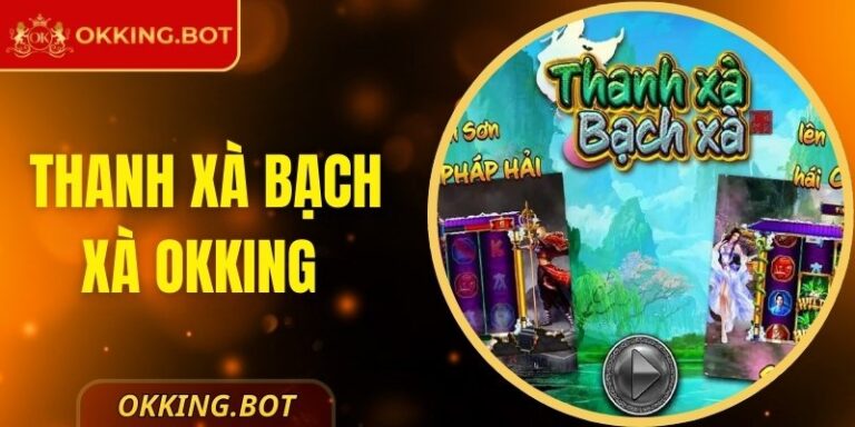 Thanh Xà Bạch Xà OKKING - Huyền Thoại Thưởng Tái Sinh