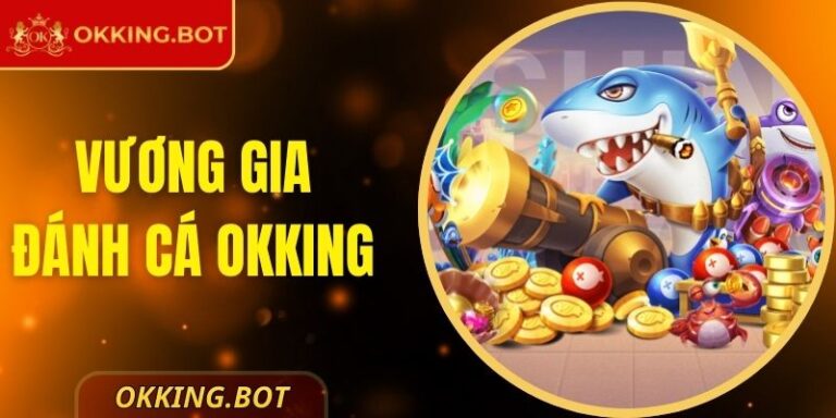 Vương Gia Đánh Cá OKKING Trải Nghiệm Săn Thưởng Thú Vị